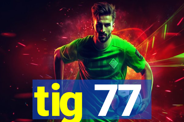 tig 77